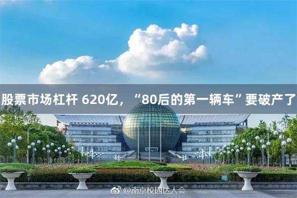 股票市场杠杆 620亿，“80后的第一辆车”要破产了