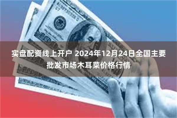 实盘配资线上开户 2024年12月24日全国主要批发市场木耳菜价格行情