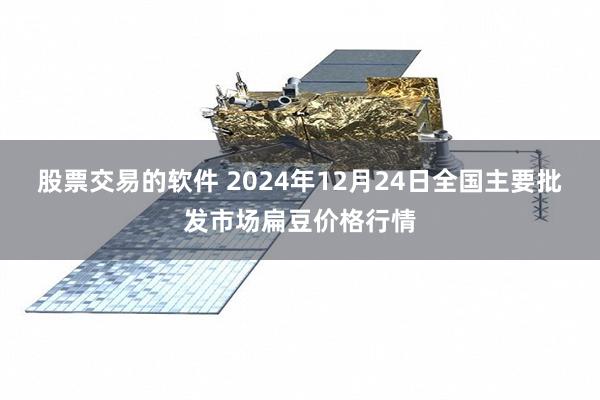 股票交易的软件 2024年12月24日全国主要批发市场扁豆价格行情