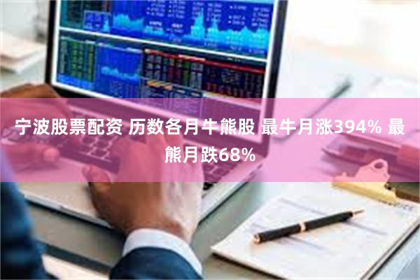 宁波股票配资 历数各月牛熊股 最牛月涨394% 最熊月跌68%