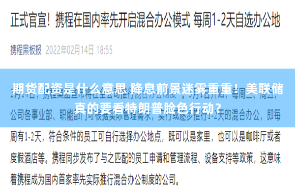 期货配资是什么意思 降息前景迷雾重重！美联储真的要看特朗普脸色行动？