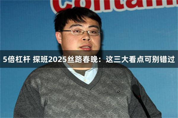 5倍杠杆 探班2025丝路春晚：这三大看点可别错过