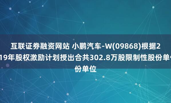 互联证劵融资网站 小鹏汽车-W(09868)根据2019年股权激励计划授出合共302.8万股限制性股份单位