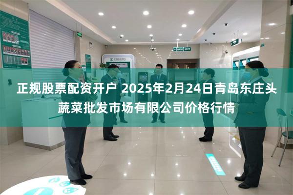 正规股票配资开户 2025年2月24日青岛东庄头蔬菜批发市场有限公司价格行情