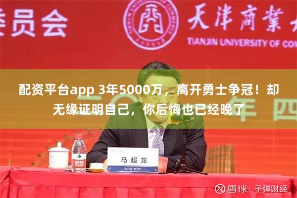 配资平台app 3年5000万，离开勇士争冠！却无缘证明自己，你后悔也已经晚了