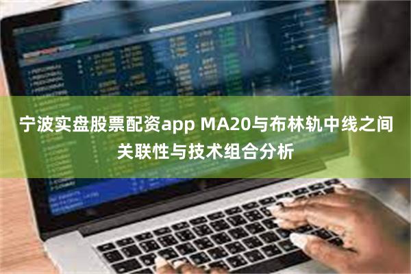 宁波实盘股票配资app MA20与布林轨中线之间关联性与技术组合分析