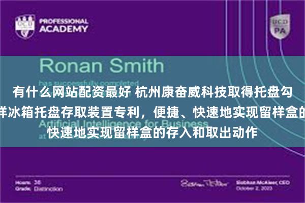 有什么网站配资最好 杭州康奋威科技取得托盘勾拉转移装置及留样冰箱托盘存取装置专利，便捷、快速地实现留样盒的存入和取出动作